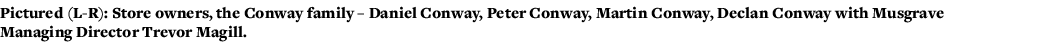 Pictured (L-R): Store owners, the Conway family   Daniel Conway, Peter Conway, Martin Conway, Declan Conway with Musg   