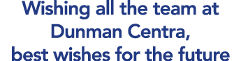 Wishing all the team at Dunman Centra, best wishes for the future