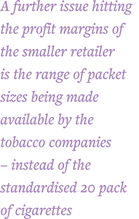 A further issue hitting the profit margins of the smaller retailer is the range of packet sizes being made available    