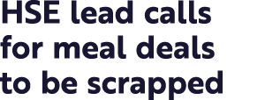 HSE lead calls for meal deals to be scrapped