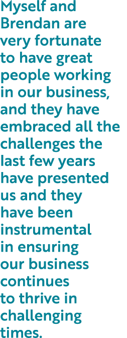Myself and Brendan are very fortunate to have great people working in our business, and they have embraced all the ch   