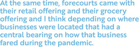 At the same time, forecourts came with their retail offering and their grocery offering and I think depending on wher   