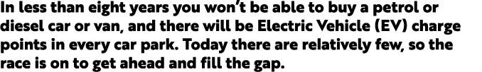 In less than eight years you won t be able to buy a petrol or diesel car or van, and there will be Electric Vehicle (   