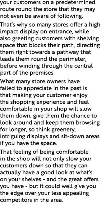 your customers on a predetermined route round the store that they may not even be aware of following  That s why so m   