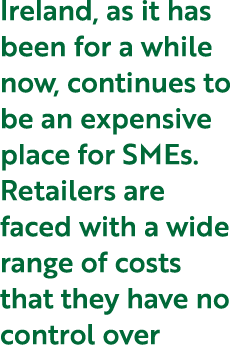 Ireland, as it has been for a while now, continues to be an expensive place for SMEs. Retailers are faced with a wide...