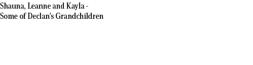 Shauna, Leanne and Kayla Some of Declan’s Grandchildren