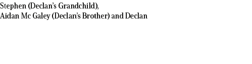 Stephen (Declan’s Grandchild), Aidan Mc Galey (Declan’s Brother) and Declan