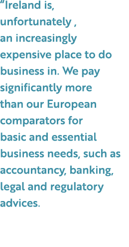 “Ireland is, unfortunately , an increasingly expensive place to do business in. We pay significantly more than our Eu...