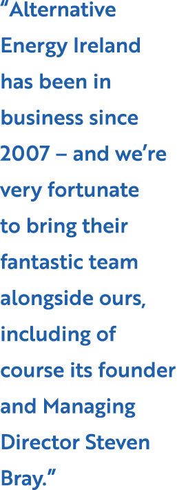 “Alternative Energy Ireland has been in business since 2007 – and we’re very fortunate to bring their fantastic team ...