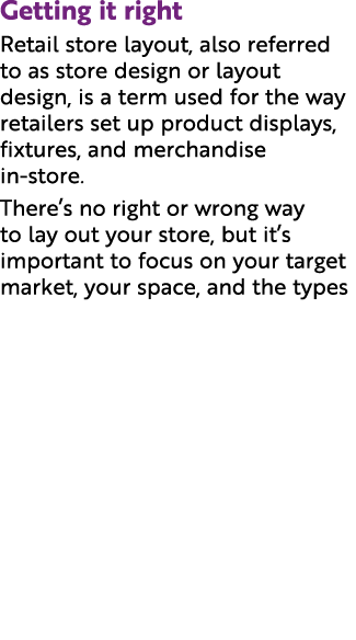 Getting it right Retail store layout, also referred to as store design or layout design, is a term used for the way r...