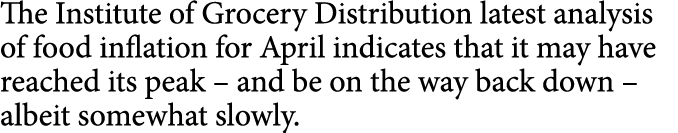 The Institute of Grocery Distribution latest analysis of food inflation for April indicates that it may have reached ...