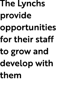 The Lynchs provide opportunities for their staff to grow and develop with them 