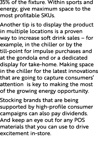 35% of the fixture. Within sports and energy, give maximum space to the most profitable SKUs. Another tip is to displ...