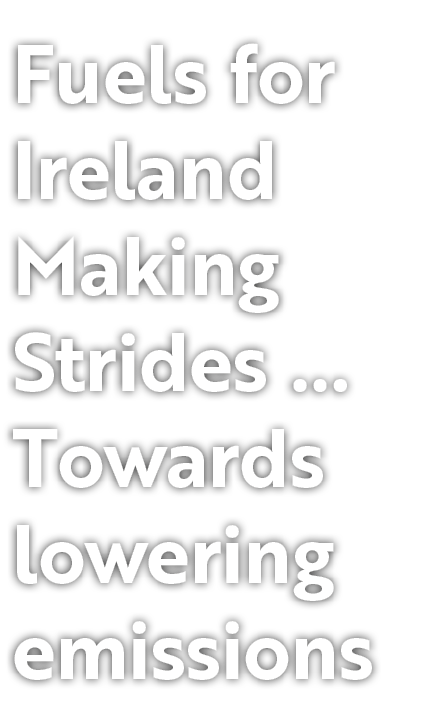 Fuels for Ireland Making Strides … Towards lowering emissions