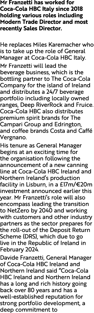 Mr Franzetti has worked for Coca Cola HBC Italy since 2018 holding various roles including Modern Trade Director and ...