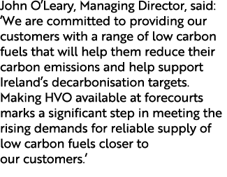 John O’Leary, Managing Director, said: ‘We are committed to providing our customers with a range of low carbon fuels ...
