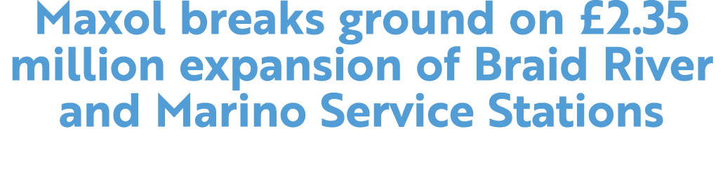 Maxol breaks ground on £2.35 million expansion of Braid River and Marino Service Stations 