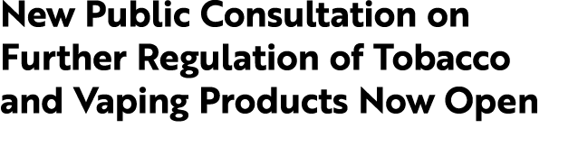 New Public Consultation on Further Regulation of Tobacco and Vaping Products Now Open
