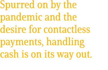 Spurred on by the pandemic and the desire for contactless payments, handling cash is on its way out. 
