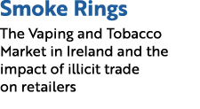 Smoke Rings The Vaping and Tobacco Market in Ireland and the impact of illicit trade on retailers