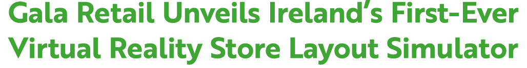 Gala Retail Unveils Ireland’s First Ever Virtual Reality Store Layout Simulator 