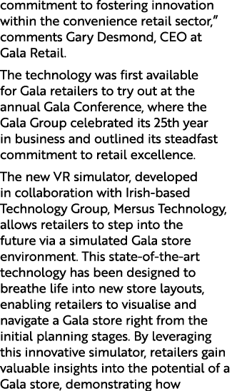 commitment to fostering innovation within the convenience retail sector,” comments Gary Desmond, CEO at Gala Retail. ...