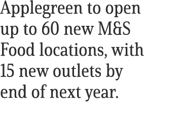 Applegreen to open up to 60 new M&S Food locations, with 15 new outlets by end of next year. 