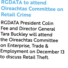 RGDATA to attend Oireachtas Committee on Retail Crime RGDATA President Colin Fee and Director General Tara Buckley wi...