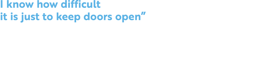 I know how difficult it is just to keep doors open”