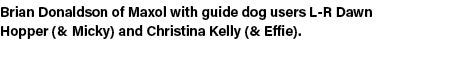 Brian Donaldson of Maxol with guide dog users L R Dawn Hopper (& Micky) and Christina Kelly (& Effie). 