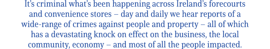 It’s criminal what’s been happening across Ireland’s forecourts and convenience stores – day and daily we hear report...