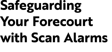 Safeguarding Your Forecourt with Scan Alarms
