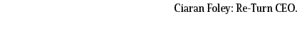 Ciaran Foley: Re Turn CEO.