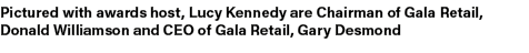 Pictured with awards host, Lucy Kennedy are Chairman of Gala Retail, Donald Williamson and CEO of Gala Retail, Gary D...