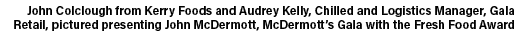 John Colclough from Kerry Foods and Audrey Kelly, Chilled and Logistics Manager, Gala Retail, pictured presenting Joh...