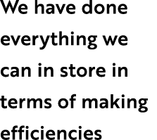 We have done everything we can in store in terms of making efficiencies