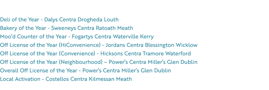 Excellence Award Winners Deli of the Year Dalys Centra Drogheda Louth Bakery of the Year Sweeneys Centra Ratoath Meat...