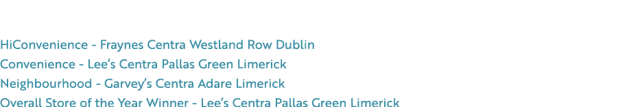 Store of the Year Winners HiConvenience Fraynes Centra Westland Row Dublin Convenience Lee’s Centra Pallas Green Lime...