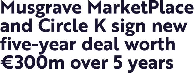 Musgrave MarketPlace and Circle K sign new five-year deal worth  300m over 5 years