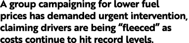 A group campaigning for lower fuel prices has demanded urgent intervention, claiming drivers are being  fleeced  as c   