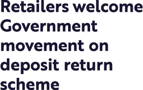 Retailers welcome Government movement on deposit return scheme