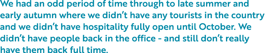 We had an odd period of time through to late summer and early autumn where we didn t have any tourists in the country   