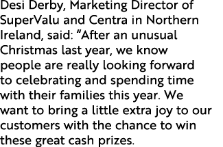 Desi Derby, Marketing Director of SuperValu and Centra in Northern Ireland, said:  After an unusual Christmas last ye   