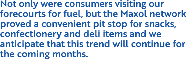 Not only were consumers visiting our forecourts for fuel, but the Maxol network proved a convenient pit stop for snac   