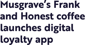 Musgrave s Frank and Honest coffee launches digital loyalty app