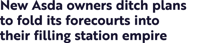 New Asda owners ditch plans to fold its forecourts into their filling station empire