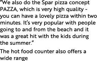  We also do the Spar pizza concept PAZZA, which is very high quality - you can have a lovely pizza within two minutes   