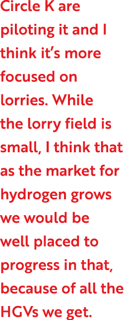 Circle K are piloting it and I think it s more focused on lorries  While the lorry field is small, I think that as th   