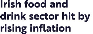 Irish food and drink sector hit by rising inflation