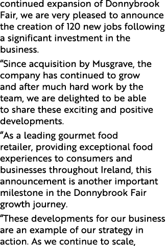continued expansion of Donnybrook Fair, we are very pleased to announce the creation of 120 new jobs following a sign   